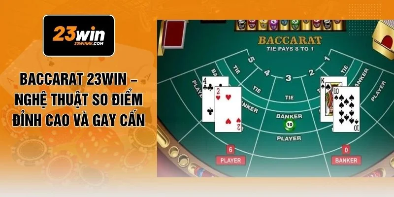 Baccarat 23WIN – Nghệ Thuật So Điểm Đỉnh Cao Và Gay Cấn