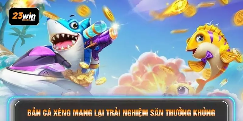 Bắn cá xèng mang lại trải nghiệm săn thưởng khủng