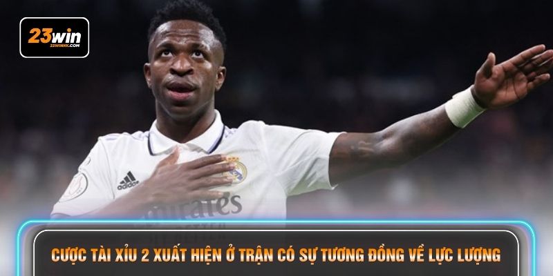 Cược tài xỉu 2 xuất hiện ở trận có sự tương đồng về lực lượng