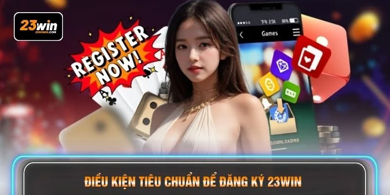 Điều kiện tiêu chuẩn để đăng ký 23WIN 