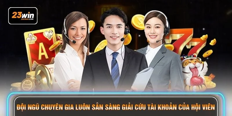 Đội ngũ chuyên gia luôn sẵn sàng giải cứu tài khoản của hội viên