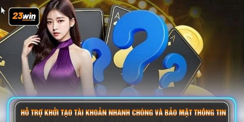 Hỗ trợ khởi tạo tài khoản nhanh chóng và bảo mật thông tin