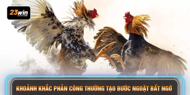 Khoảnh khắc phản công thường tạo bước ngoặt bất ngờ 