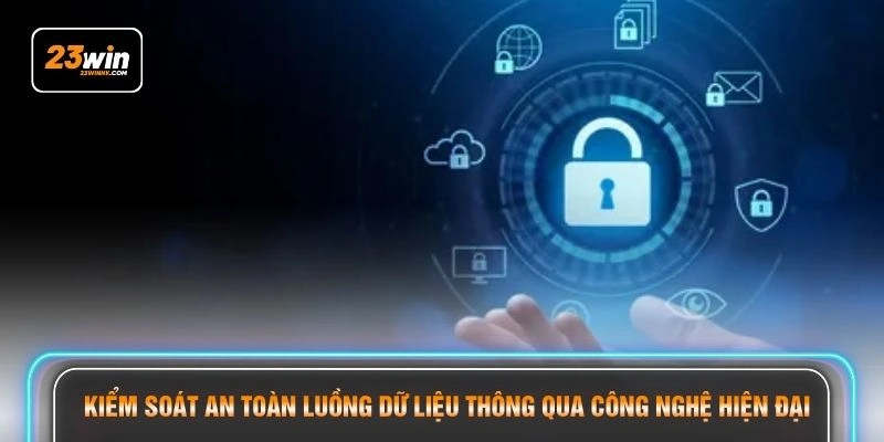 Kiểm soát an toàn luồng dữ liệu thông qua công nghệ hiện đại