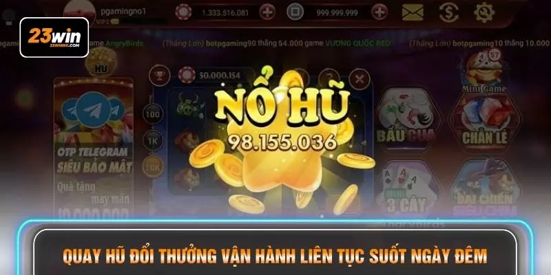 Quay hũ đổi thưởng vận hành liên tục suốt ngày đêm