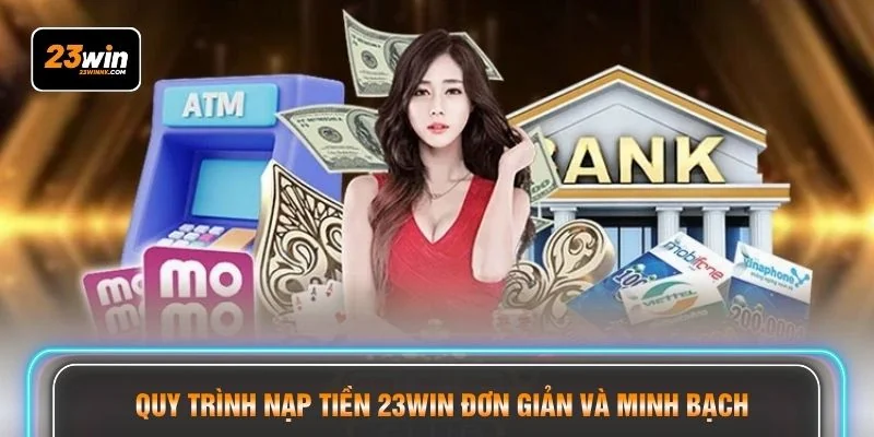 Quy trình nạp tiền 23WIN đơn giản và minh bạch