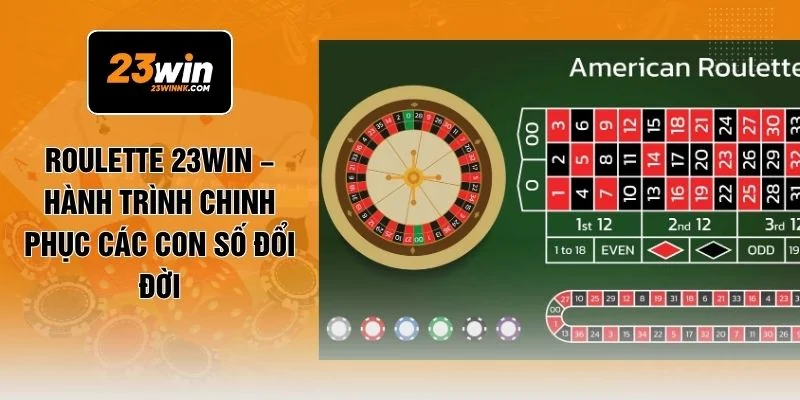 Roulette 23WIN – Hành Trình Chinh Phục Các Con Số Đổi Đời