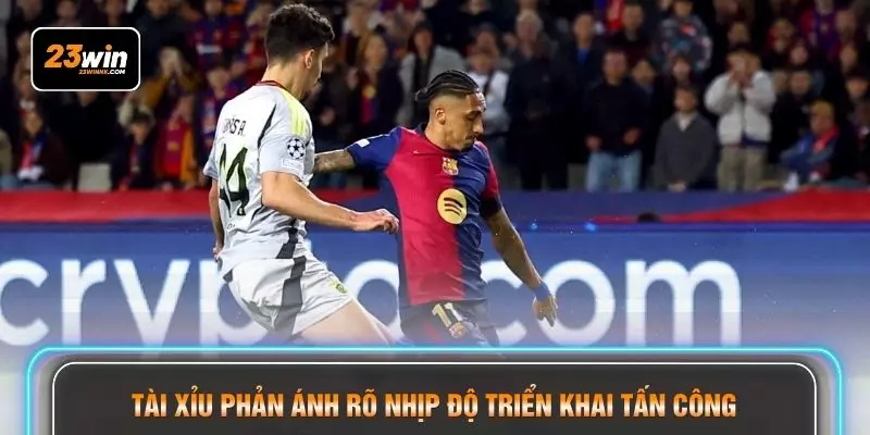 Tài xỉu phản ánh rõ nhịp độ triển khai tấn công