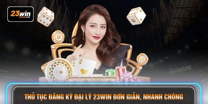 Thủ tục đăng ký đại lý 23WIN đơn giản, nhanh chóng